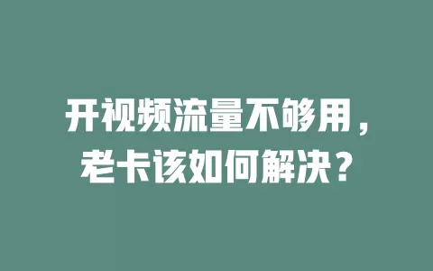 开视频流量不够用，老卡该如何解决？