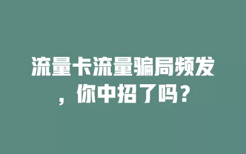 流量卡流量骗局频发，你中招了吗？