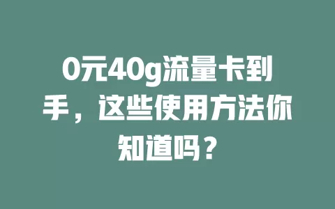 0元40g流量卡到手，这些使用方法你知道吗？