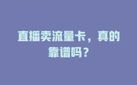 直播卖流量卡，真的靠谱吗？