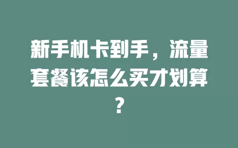 新手机卡到手，流量套餐该怎么买才划算？