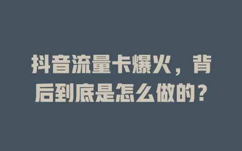 抖音流量卡爆火，背后到底是怎么做的？