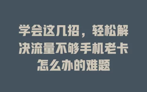 学会这几招，轻松解决流量不够手机老卡怎么办的难题