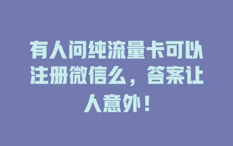 有人问纯流量卡可以注册微信么，答案让人意外！