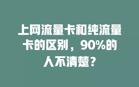 上网流量卡和纯流量卡的区别，90%的人不清楚？