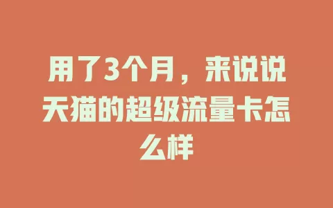 用了3个月，来说说天猫的超级流量卡怎么样