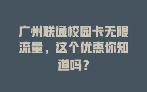广州联通校园卡无限流量，这个优惠你知道吗？