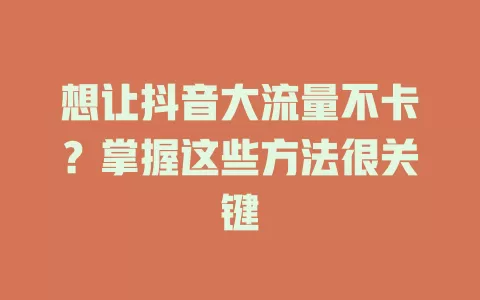 想让抖音大流量不卡？掌握这些方法很关键