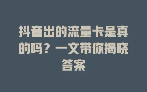 抖音出的流量卡是真的吗？一文带你揭晓答案