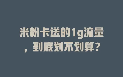 米粉卡送的1g流量，到底划不划算？