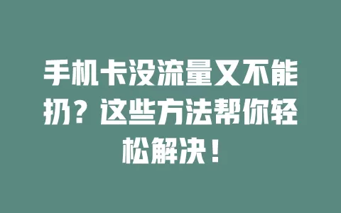手机卡没流量又不能扔？这些方法帮你轻松解决！