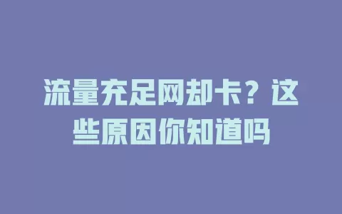 流量充足网却卡？这些原因你知道吗