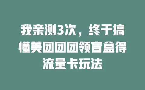 我亲测3次，终于搞懂美团团团领盲盒得流量卡玩法