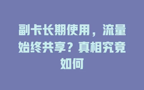 副卡长期使用，流量始终共享？真相究竟如何