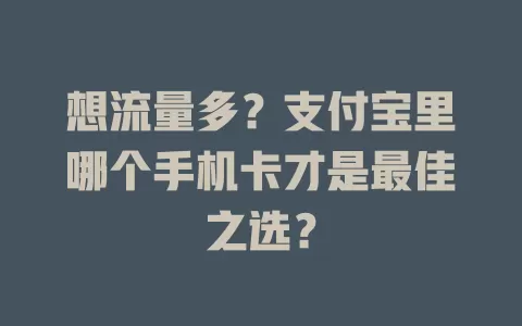 想流量多？支付宝里哪个手机卡才是最佳之选？