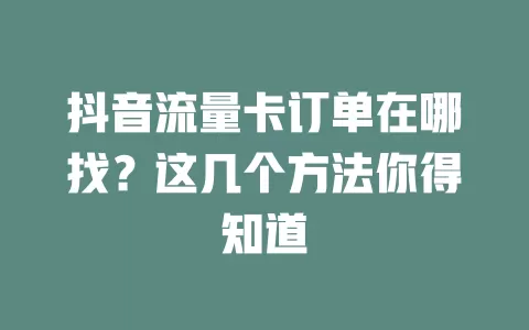 抖音流量卡订单在哪找？这几个方法你得知道