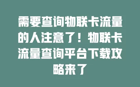 需要查询物联卡流量的人注意了！物联卡流量查询平台下载攻略来了