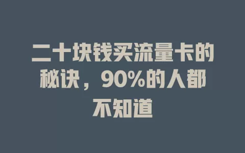 二十块钱买流量卡的秘诀，90%的人都不知道