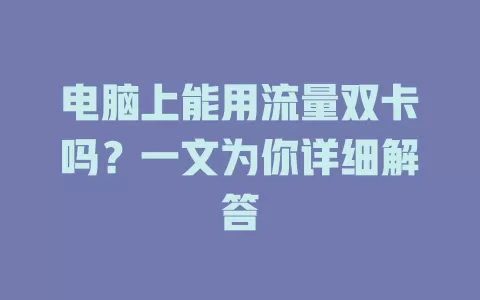 电脑上能用流量双卡吗？一文为你详细解答
