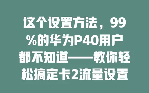 这个设置方法，99%的华为P40用户都不知道——教你轻松搞定卡2流量设置