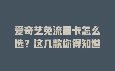 爱奇艺免流量卡怎么选？这几款你得知道