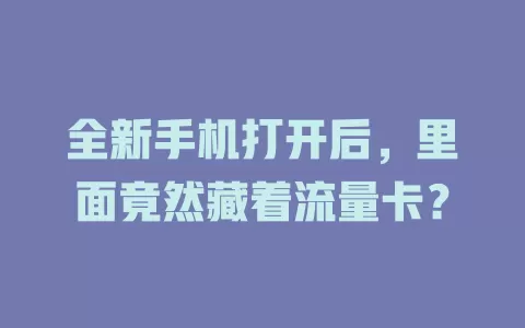 全新手机打开后，里面竟然藏着流量卡？