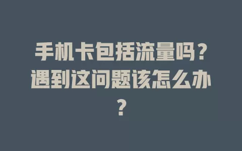 手机卡包括流量吗？遇到这问题该怎么办？