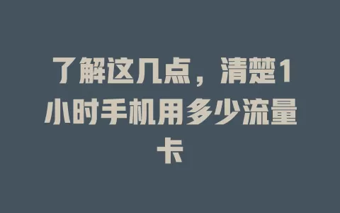 了解这几点，清楚1小时手机用多少流量卡