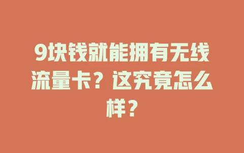 9块钱就能拥有无线流量卡？这究竟怎么样？