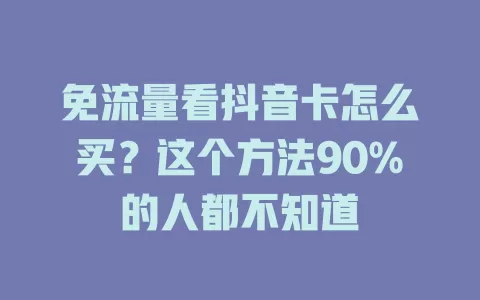 免流量看抖音卡怎么买？这个方法90%的人都不知道
