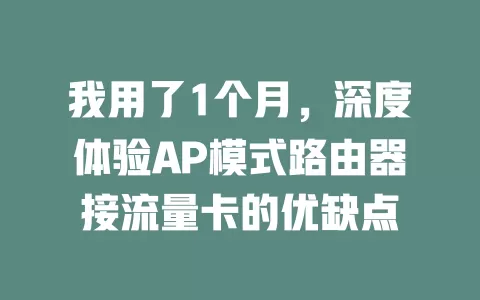 我用了1个月，深度体验AP模式路由器接流量卡的优缺点