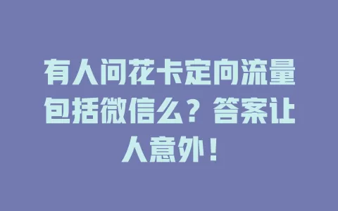 有人问花卡定向流量包括微信么？答案让人意外！