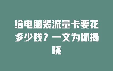 给电脑装流量卡要花多少钱？一文为你揭晓
