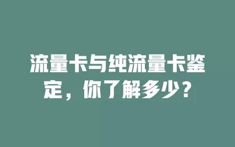 流量卡与纯流量卡鉴定，你了解多少？