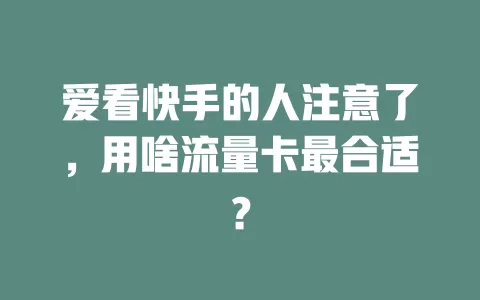 爱看快手的人注意了，用啥流量卡最合适？