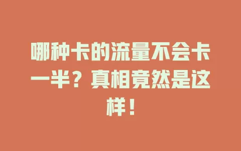 哪种卡的流量不会卡一半？真相竟然是这样！