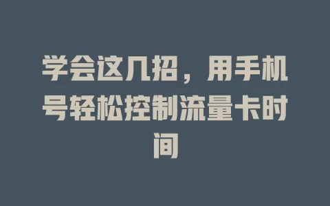 学会这几招，用手机号轻松控制流量卡时间