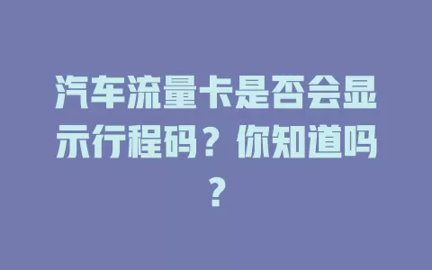 汽车流量卡是否会显示行程码？你知道吗？