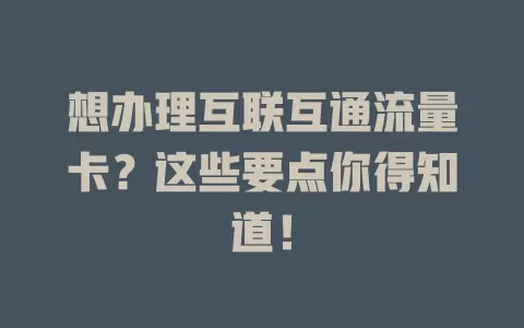 想办理互联互通流量卡？这些要点你得知道！