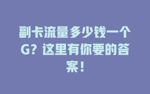 副卡流量多少钱一个G？这里有你要的答案！