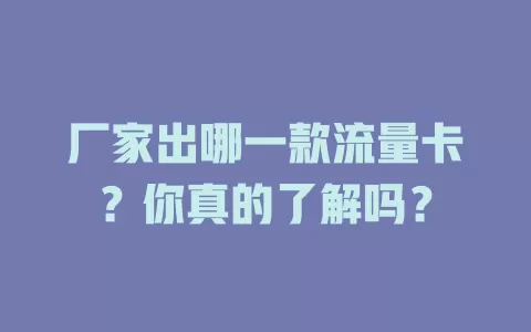厂家出哪一款流量卡？你真的了解吗？