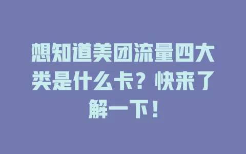 想知道美团流量四大类是什么卡？快来了解一下！