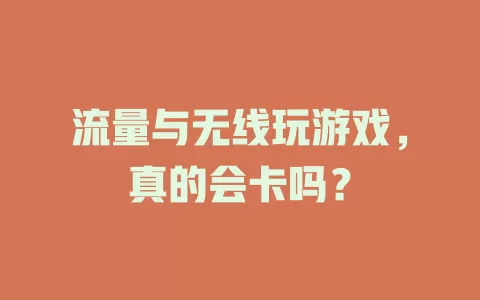 流量与无线玩游戏，真的会卡吗？