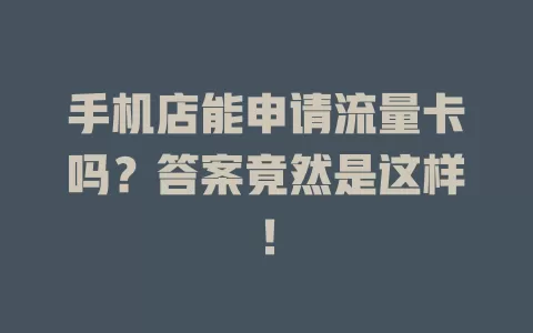 手机店能申请流量卡吗？答案竟然是这样！