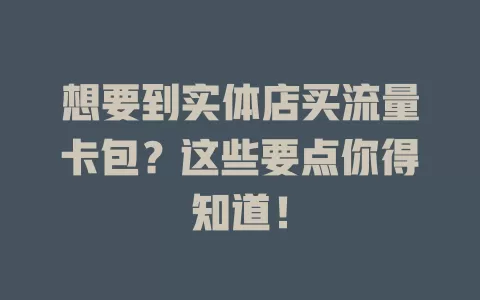 想要到实体店买流量卡包？这些要点你得知道！