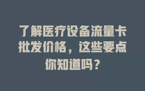 了解医疗设备流量卡批发价格，这些要点你知道吗？