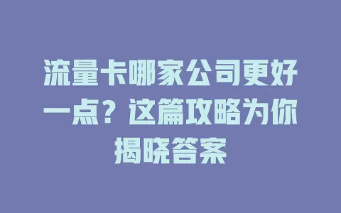 流量卡哪家公司更好一点？这篇攻略为你揭晓答案