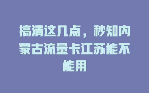 搞清这几点，秒知内蒙古流量卡江苏能不能用