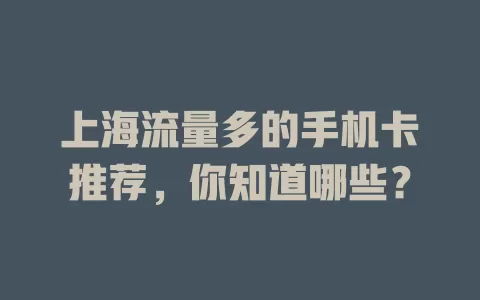 上海流量多的手机卡推荐，你知道哪些？