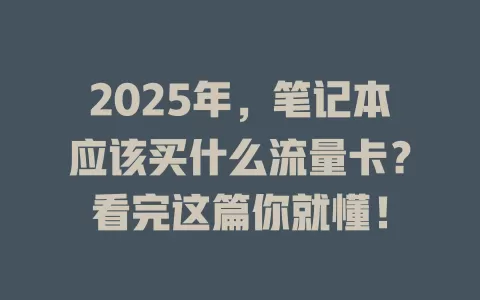 2025年，笔记本应该买什么流量卡？看完这篇你就懂！